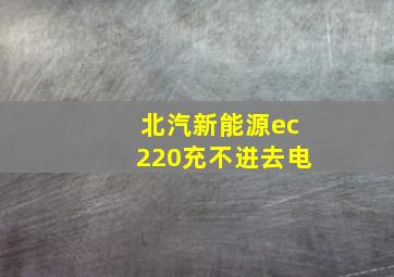 北汽新能源ec220充不进去电