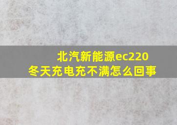 北汽新能源ec220冬天充电充不满怎么回事