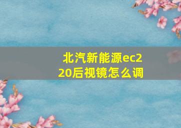 北汽新能源ec220后视镜怎么调