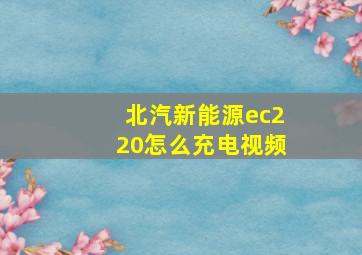 北汽新能源ec220怎么充电视频