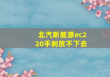 北汽新能源ec220手刹放不下去