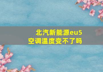 北汽新能源eu5空调温度变不了吗