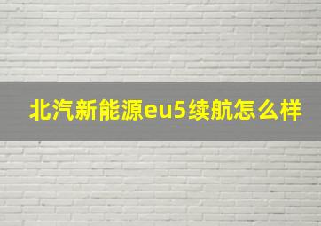 北汽新能源eu5续航怎么样