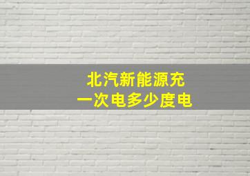 北汽新能源充一次电多少度电