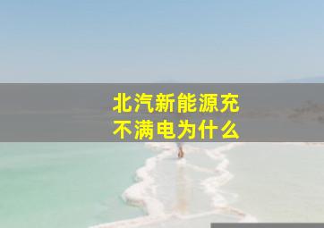 北汽新能源充不满电为什么