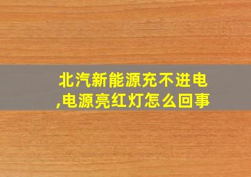 北汽新能源充不进电,电源亮红灯怎么回事