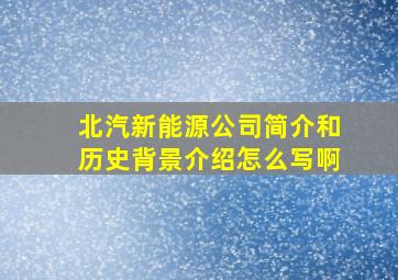 北汽新能源公司简介和历史背景介绍怎么写啊