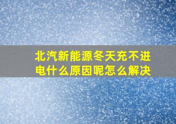 北汽新能源冬天充不进电什么原因呢怎么解决