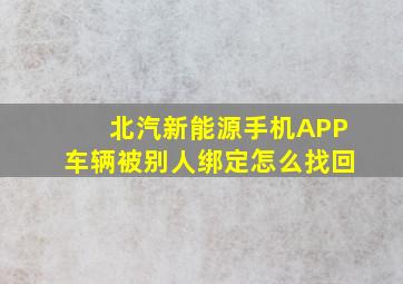 北汽新能源手机APP车辆被别人绑定怎么找回