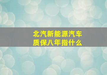 北汽新能源汽车质保八年指什么