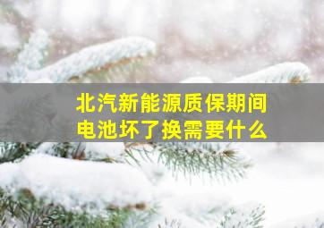 北汽新能源质保期间电池坏了换需要什么