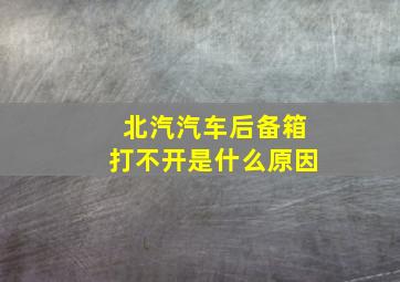 北汽汽车后备箱打不开是什么原因