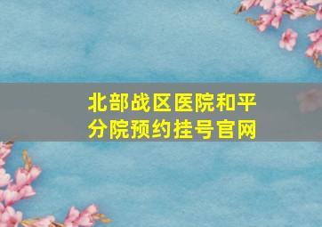 北部战区医院和平分院预约挂号官网