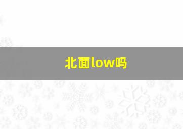 北面low吗