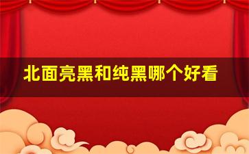 北面亮黑和纯黑哪个好看