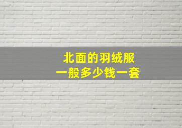 北面的羽绒服一般多少钱一套