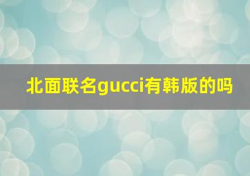 北面联名gucci有韩版的吗