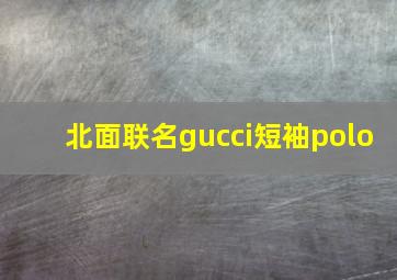 北面联名gucci短袖polo