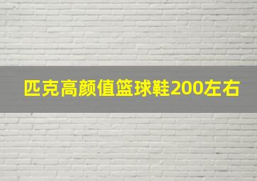 匹克高颜值篮球鞋200左右