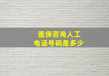 医保咨询人工电话号码是多少