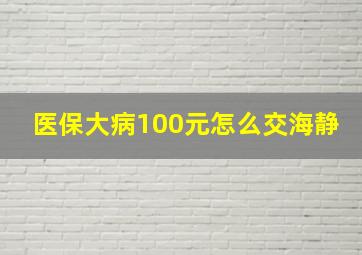 医保大病100元怎么交海静