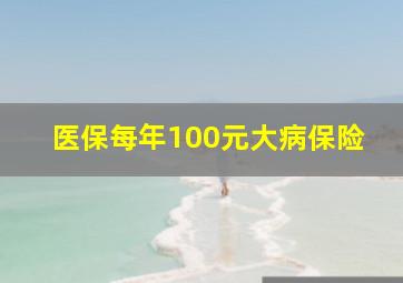 医保每年100元大病保险