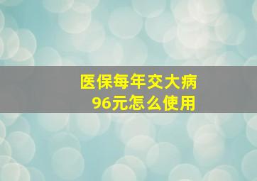 医保每年交大病96元怎么使用