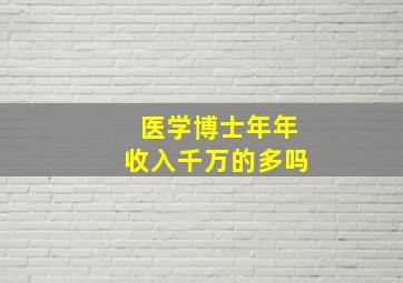 医学博士年年收入千万的多吗