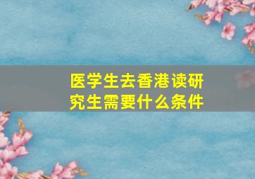 医学生去香港读研究生需要什么条件