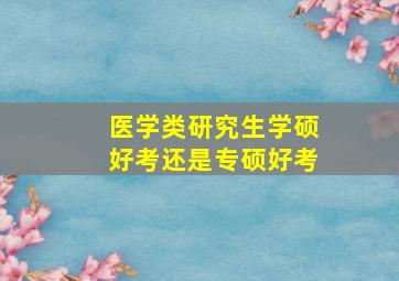 医学类研究生学硕好考还是专硕好考