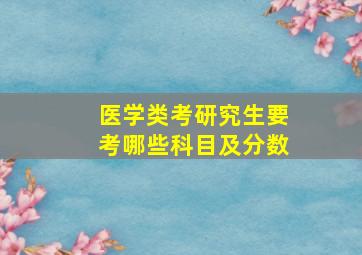 医学类考研究生要考哪些科目及分数