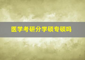 医学考研分学硕专硕吗