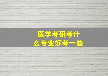 医学考研考什么专业好考一些