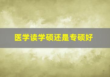 医学读学硕还是专硕好