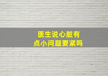 医生说心脏有点小问题要紧吗