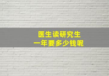 医生读研究生一年要多少钱呢