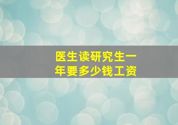 医生读研究生一年要多少钱工资