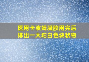 医用卡波姆凝胶用完后排出一大坨白色块状物