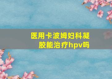 医用卡波姆妇科凝胶能治疗hpv吗