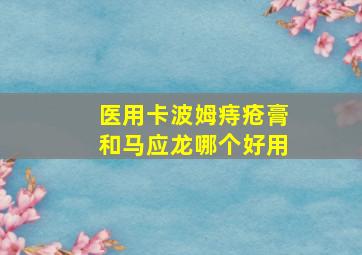 医用卡波姆痔疮膏和马应龙哪个好用