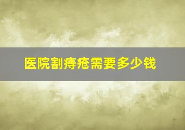 医院割痔疮需要多少钱