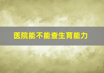 医院能不能查生育能力