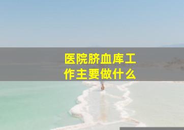 医院脐血库工作主要做什么