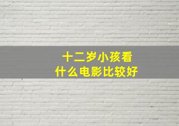 十二岁小孩看什么电影比较好