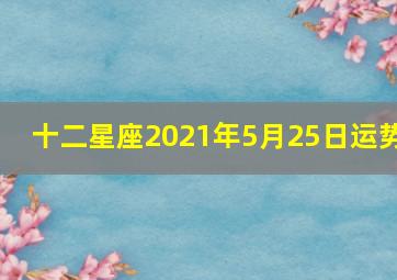 十二星座2021年5月25日运势