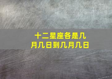 十二星座各是几月几日到几月几日