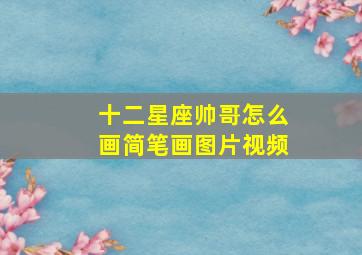 十二星座帅哥怎么画简笔画图片视频