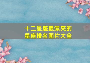 十二星座最漂亮的星座排名图片大全