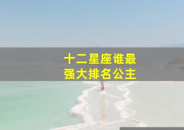 十二星座谁最强大排名公主