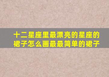 十二星座里最漂亮的星座的裙子怎么画最最简单的裙子